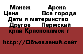 Манеж Globex Арена › Цена ­ 2 500 - Все города Дети и материнство » Другое   . Пермский край,Краснокамск г.